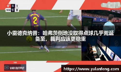 小雷德克纳普：哈弗茨倒地没取得点球几乎荒诞备至，裁判应该更稳重