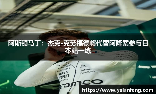 阿斯顿马丁：杰克-克劳福德将代替阿隆索参与日本站一练